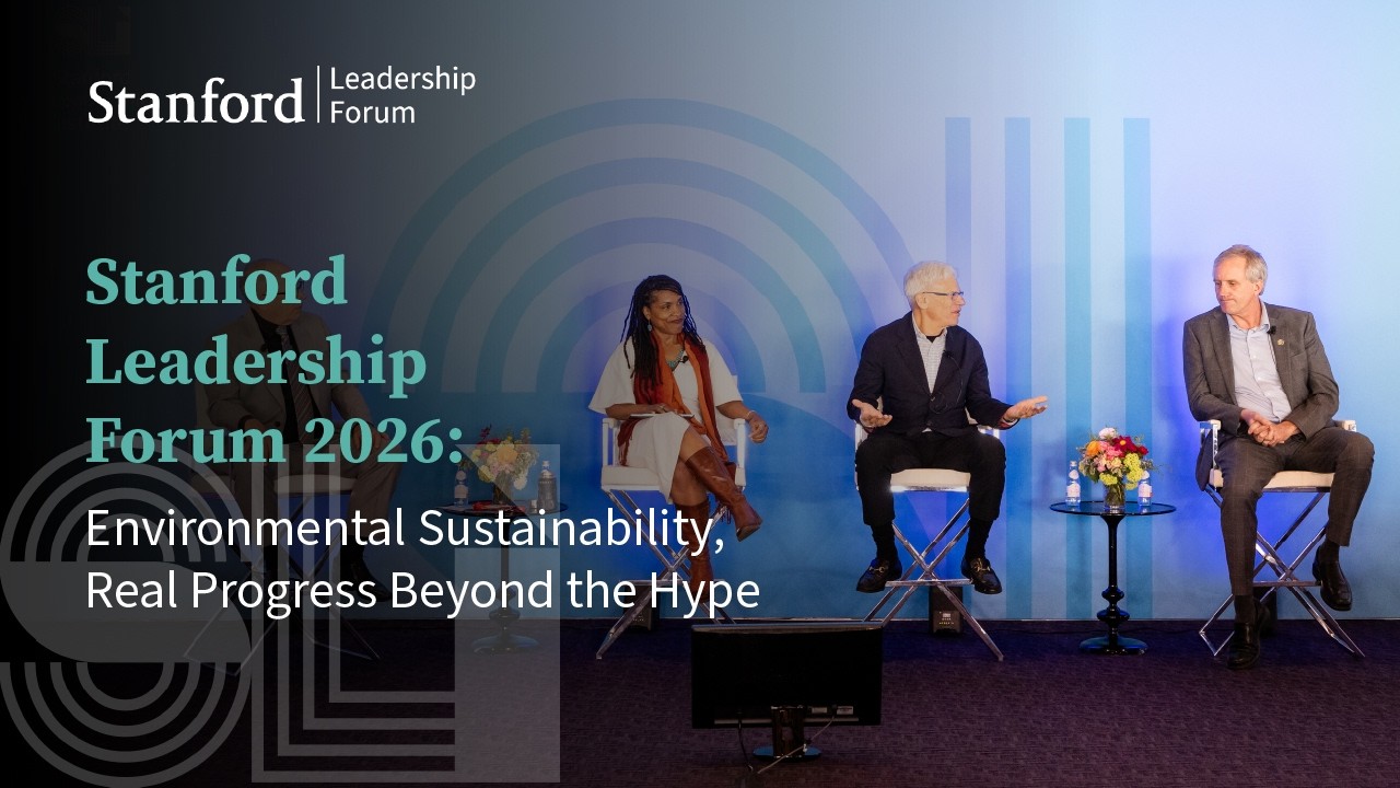 Stanford Leadership Forum 2026: Environmental Sustainability, Real Progress Beyond the Hype