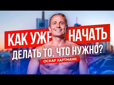 КАК УЖЕ НАЧАТЬ ДЕЛАТЬ ТО, ЧТО НУЖНО? Для тех, кто ещё стоит на месте / Оскар Хартманн