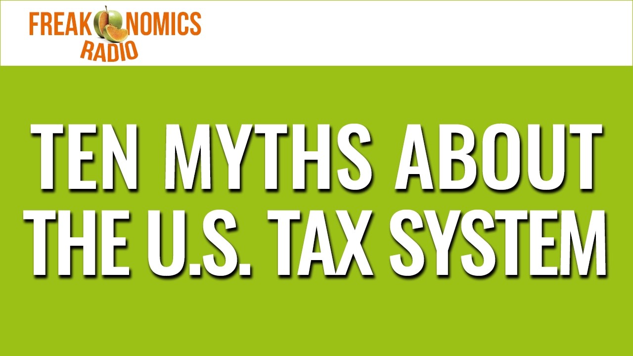 Ten Myths About the U.S. Tax System (Update) | Freakonomics Radio