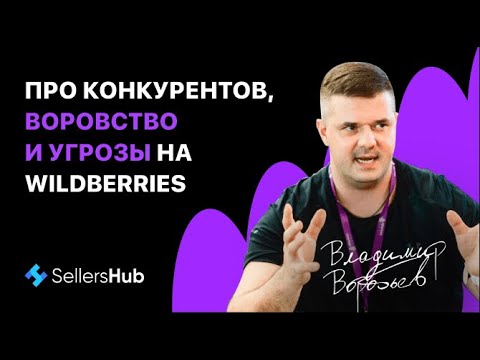 Что бесит селлера? Конкуренты, воровство, угрозы на Вайлдберриз. Лайфхаки от Владимира Воробьева