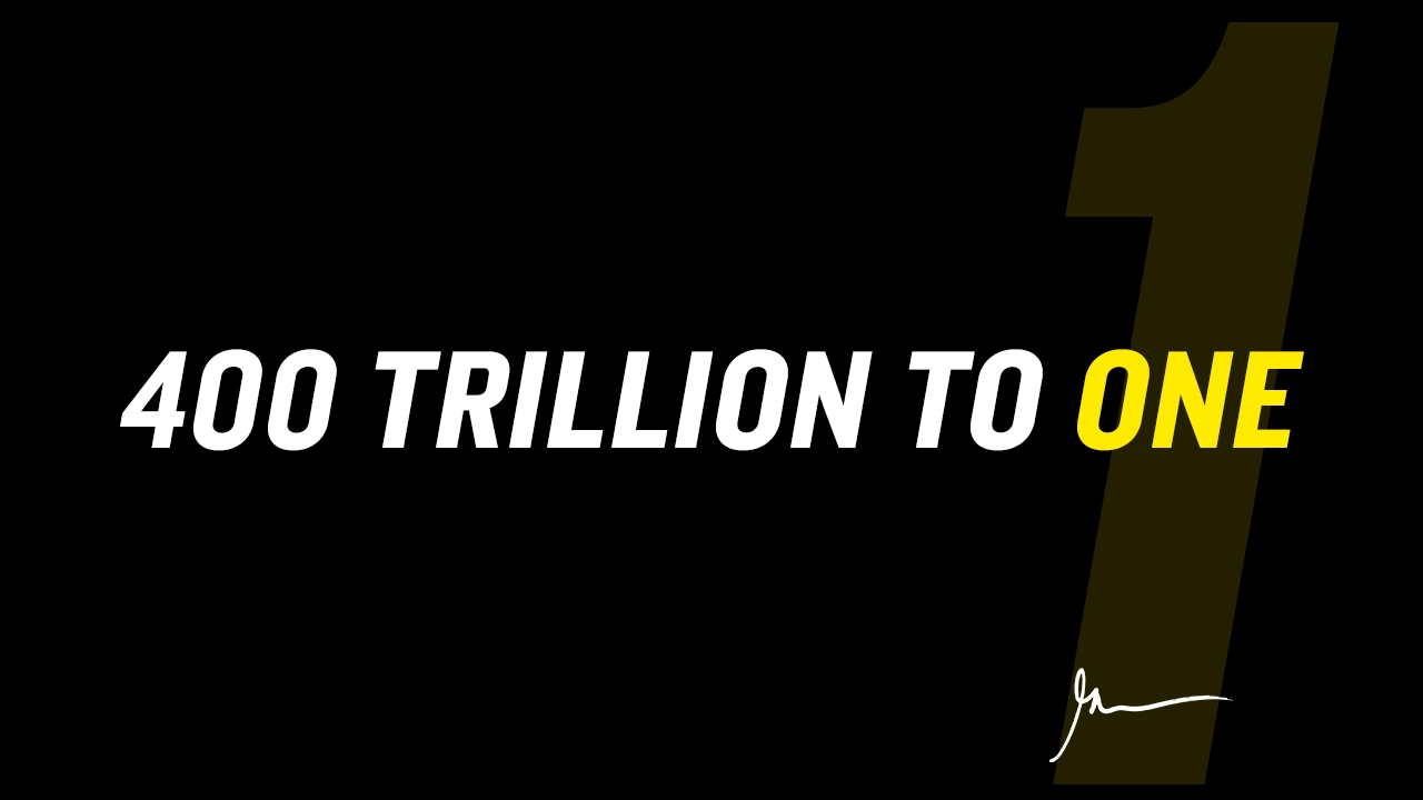 400,000,000,000,000 TO 1 : THE ODDS OF BECOMING A HUMAN BEING