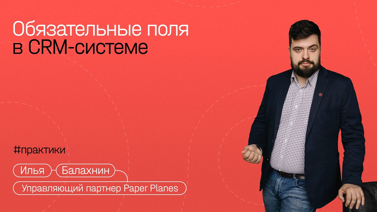 Илья Балахнин: 10 полей, без которых ваша CRM-система — красивый Excel